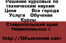 Решение курсовых по техническим наукам › Цена ­ 100 - Все города Услуги » Обучение. Курсы   . Ставропольский край,Невинномысск г.